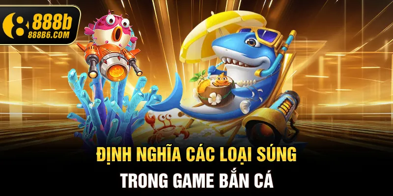 dinh-nghia-cac-loai-sung-trong-game-ban-ca