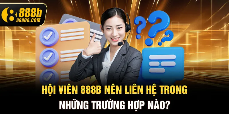 hoi-vien-888b-nen-lien-he-trong-nhung-truong-hop-nao