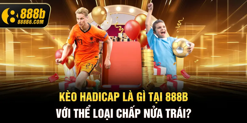 keo-hadicap-la-gi-tai-888b-voi-the-loai-chap-nua-trai