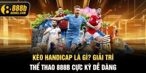 keo-handicap-la-gi-giai-tri-the-thao-888b-cuc-ky-de-dang