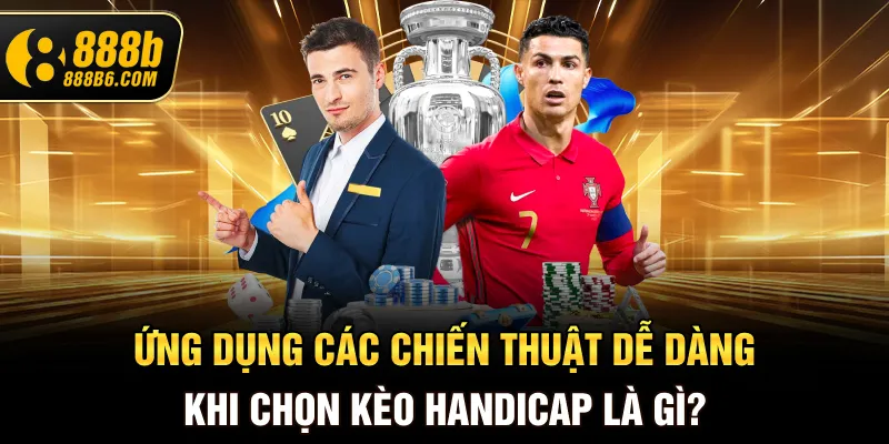 ung-dung-cac-chien-thuat-de-dang-khi-chon-keo-handicap-la-gi